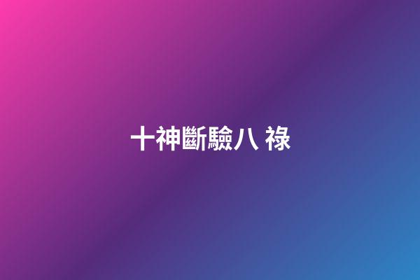 十神斷驗八 祿